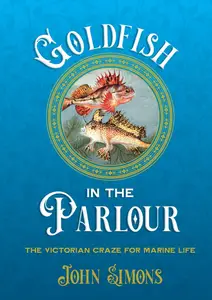 Goldfish in the Parlour The Victorian craze for marine life