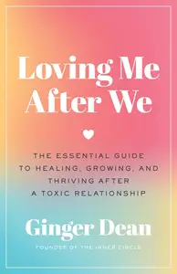 Loving Me After We The Essential Guide to Healing, Growing, and Thriving After a Toxic Relationship