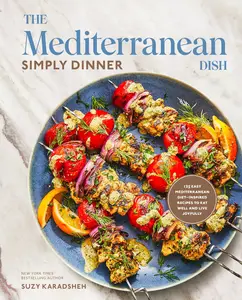 The Mediterranean Dish Simply Dinner 125 Easy Mediterranean Diet–Inspired Recipes to Eat Well and Live Joyfully