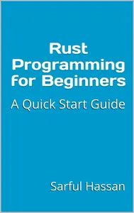 Rust Programming for Beginners A Quick Start Guide with Syntax, Examples, and Practical Applications