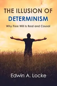 The Illusion of Determinism Why Free Will Is Real and Causal