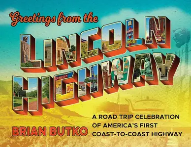 Greetings from the Lincoln Highway A Road Trip Celebration of America's First Coast–to–Coast Highway