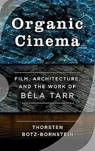 Organic Cinema Film, Architecture, and the Work of Béla Tarr