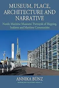 Museum, Place, Architecture and Narrative Nordic Maritime Museums' Portrayals of Shipping, Seafarers and Maritime Commu