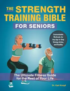 The Strength Training Bible for Seniors The Ultimate Fitness Guide for the Rest of Your Life