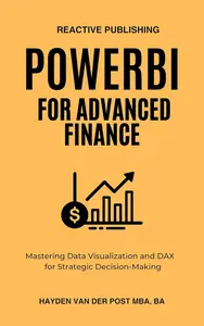 Power BI for Advanced Finance Mastering Data Visualization and DAX for Strategic Decision–Making (Dax Formulas Book 4)