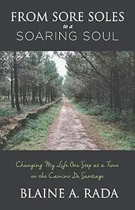 From Sore Soles to a Soaring Soul Changing My Life One Step At a Time On the Camino De Santiago