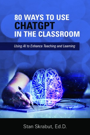 80 Ways to Use ChatGPT in the Classroom: Using AI to Enhance Teaching and Learning - Stan Skrabut