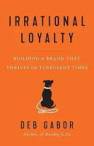 Irrational Loyalty Building a Brand That Thrives in Turbulent Times