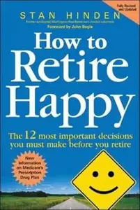 How to Retire Happy The 12 Most Important Decisions You Must Make Before You Retire