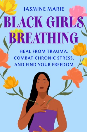 Black Girls Breathing: Heal from Trauma, Combat Chronic Stress, and Find Your Freedom - Jasmine Marie