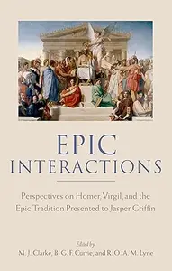 Epic Interactions Perspectives on Homer, Virgil, and the Epic Tradition Presented to Jasper Griffin by Former Pupils