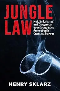 Jungle Law Mad, Bad, Stupid and Dangerous True Crime Tales from a Perth Criminal Lawyer