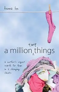 A Million Tiny Things A Mother s Urgent Search for Hope in a Changing Climate