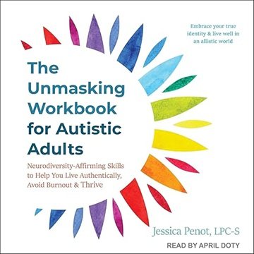 The Unmasking Workbook for Autistic Adults: Neurodiversity Affirming Skills to Help You Live Auth...