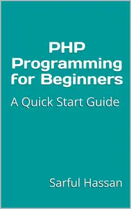 PHP Programming for Beginners A Quick Start Guide with Syntax, Examples, and Practical Applications