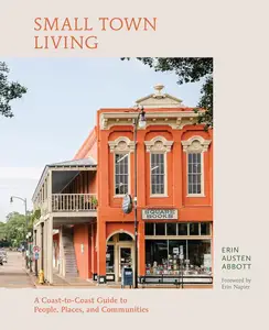 Small Town Living A Coast–to–Coast Guide to People, Places, and Communities