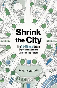 Shrink the City The 15–Minute Urban Experiment and the Cities of the Future