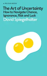 The Art of Uncertainty How to Navigate Chance, Ignorance, Risk and Luck, UK Edition