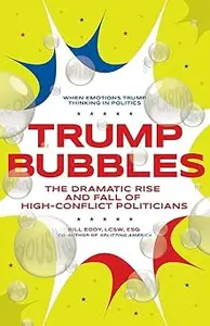 Trump Bubbles The Dramatic Rise and Fall of High–Conflict Politicians