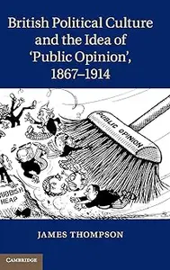 British Political Culture and the Idea of 'Public Opinion', 1867–1914