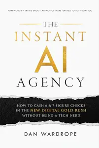 The Instant AI Agency How To Cash 6 & 7 Figure Checks In The New Digital Gold Rush Without Being A Tech Nerd