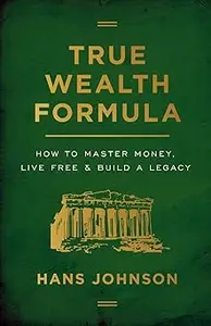 True Wealth Formula How to Master Money, Live Free & Build a Legacy