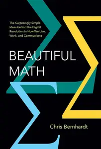 Beautiful Math The Surprisingly Simple Ideas behind the Digital Revolution in How We Live, Work, and Communicate