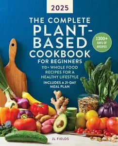 The Complete Plant–Based Diet A Guide and Cookbook to Enjoy Eating More Plants