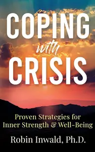 Coping with Crisis Proven Strategies for Inner Strength & Well–Being