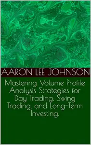 Mastering Volume Profile Analysis Strategies for Day Trading, Swing Trading, and Long–Term Investing