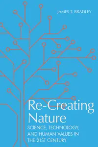 Re–Creating Nature Science, Technology, and Human Values in the Twenty–First Century