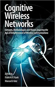 Cognitive Wireless Networks Concepts, Methodologies and Visions Inspiring the Age of Enlightenment of Wireless Communications