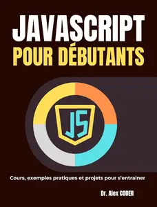 JavaScript pour débutants Cours, exemples pratiques et projets pour s'entrainer (French Edition)