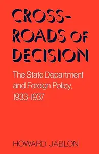 Crossroads Of Decision The State Department and Foreign Policy, 1933–1937