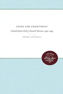 Crisis and Commitment United States Policy Toward Taiwan, 1950–1955