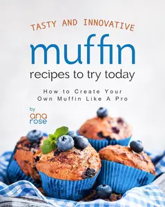 Tasty and Innovative Muffin Recipes to Try Today How to Create Your Own Muffin Like A Pro