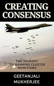 Creating Consensus The Journey Towards Banning Cluster Munitions