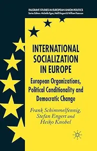 International Socialization in Europe European Organizations, Political Conditionality and Democratic Change