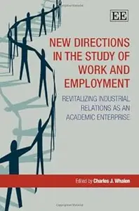 New Directions in the Study of Work and Employment Revitalizing Industrial Relations as an Academic Enterprise