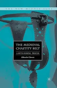 The Medieval Chastity Belt A Myth–Making Process