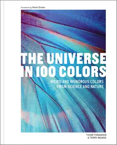 The Universe in 100 Colors Weird and Wondrous Colors from Science and Nature