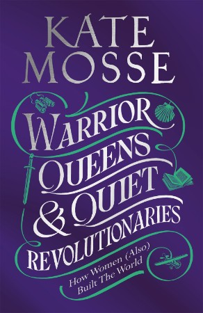 Warrior Queens & Quiet Revolutionaries: How Women - Kate Mosse