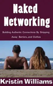 Naked Networking Building Authentic Connections by Stripping Away Barriers ... and Clothes