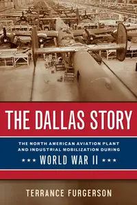 The Dallas Story The North American Aviation Plant and Industrial Mobilization during World War II