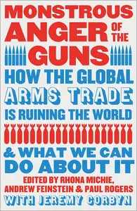 Monstrous Anger of the Guns How the Global Arms Trade is Ruining the World and What We Can Do About It