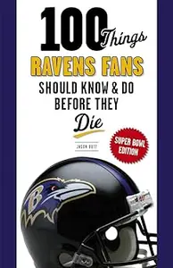 100 Things Ravens Fans Should Know & Do Before They Die