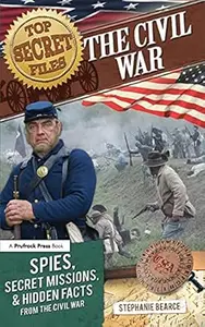 Top Secret Files The Civil War, Spies, Secret Missions, and Hidden Facts From the Civil War