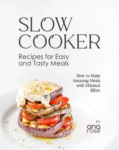 Slow Cooker Recipes for Easy and Tasty Meals How to Make Amazing Meals with Minimal Effort