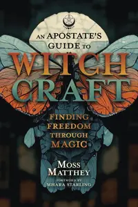 An Apostate's Guide to Witchcraft Finding Freedom Through Magic